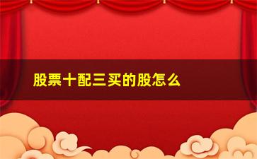 “股票十配三买的股怎么看(股票试盘线怎么看)”/