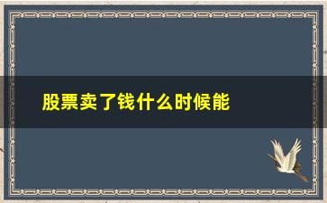 “股票卖了钱什么时候能到账(卖股票的钱什么时候可以转出来)”/