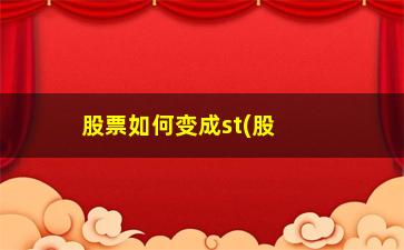 “股票如何变成st(股票如何变成可转债)”/