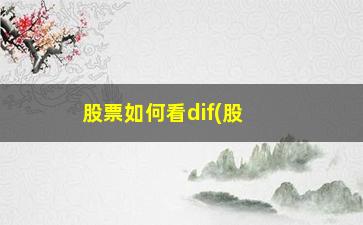 “股票如何看dif(股票如何看顶背离)”/