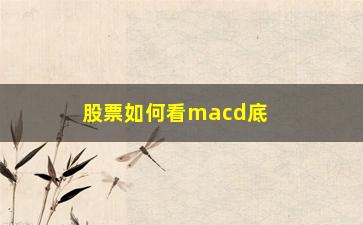 “股票如何看macd底背离(MACD底背离的股票能买吗)”/