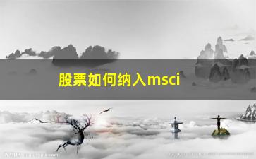 “股票如何纳入msci(如何买入股票)”/