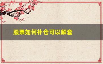 “股票如何补仓可以解套(股票解套补仓计算方法)”/