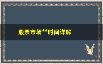 “股票市场**时间详解（投资者必须掌握的重要信息）”/