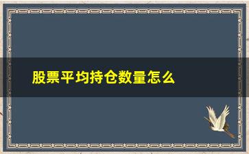 “股票平均持仓数量怎么计算(主力平均持仓成本)”/