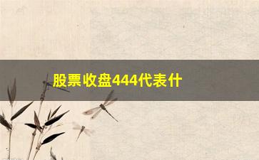 “股票收盘444代表什么(股票收盘66代表什么)”/