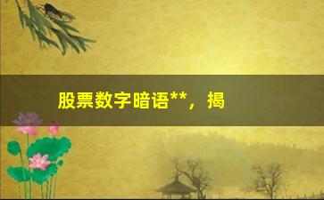 “股票数字暗语**，揭秘股民们的神秘语言”/