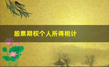 “股票期权个人所得税计算公式(股票期权个人所得税计算公式表)”/