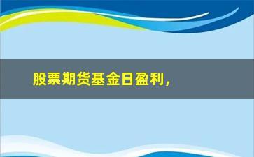 “股票期货基金日盈利，投资者必知的赚钱方法”/