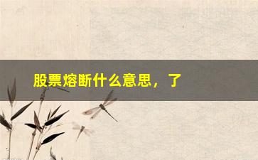 “股票熔断什么意思，了解股市熔断机制及其应对措施”/