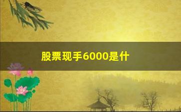 “股票现手6000是什么意思，解析股票交易中的现手概念”/