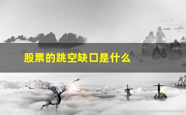 “股票的跳空缺口是什么意思(股票k线图里的跳空缺口是什么意思)”/