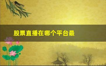 “股票直播在哪个平台最火(直播股票平台)”/