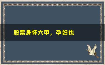 “股票身怀六甲，孕妇也能轻松玩转股市”/