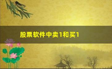 “股票软件中卖1和买1有什么关系”/