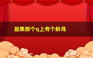 “股票那个q上有个斜线是什么意思(股票na是什么意思)”/