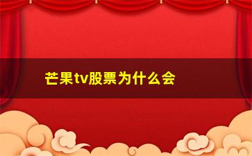 “芒果tv股票为什么会跌(芒果tv下载安装免费手机版)”/