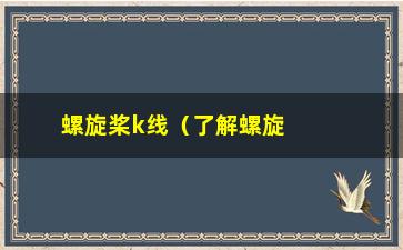 “螺旋桨k线（了解螺旋桨k线的原理和应用）”/