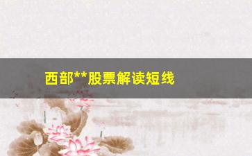 “西部**股票解读短线高手揭秘如何把成本做成负数—做T技巧全攻略（高阶干货分享）”/