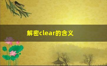 “解密clear的含义（从多个角度全面介绍）”/