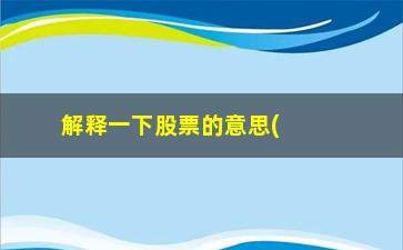 “解释一下股票的意思(股票什么意思简单说)”/