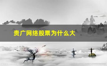 “贵广网络股票为什么大跌(贵广网络股票历史交易数据)”/