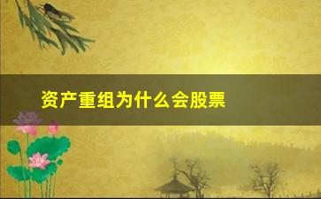 “资产重组为什么会股票上涨(资产重组股票)”/