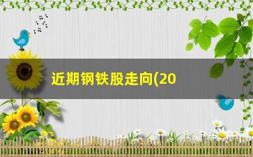 “近期钢铁股走向(2021年5月钢铁股走向)”/