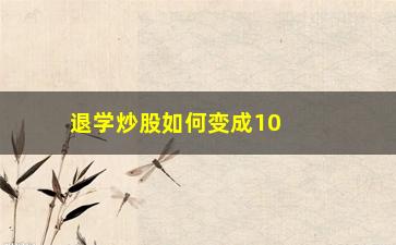 “退学炒股如何变成1000万(退学炒股心法)”/