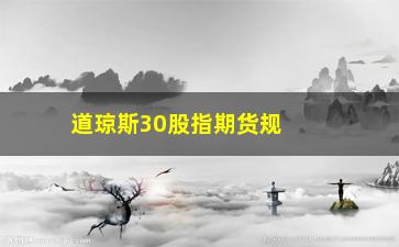 “道琼斯30股指期货规则(道琼斯30股指期货指数是什么意思)”/