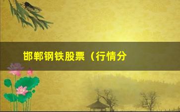 “邯郸钢铁股票（行情分析及投资建议）”/