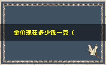 “金价现在多少钱一克（了解最新金价走势）”/