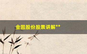 “金固股份股票讲解**出击、均线粘合、三线金叉（附选股公式）建议学习”/