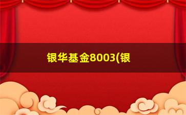 “银华基金8003(银华80020净值)”/