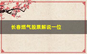 “长春燃气股票解说一位高手总结的股市十多年的炒股固定规律”/