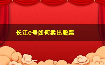 “长江e号如何卖出股票(股票如何买入和卖出)”/