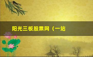 “阳光三板股票网（一站式股票交易平台）”/