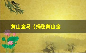 “黄山金马（揭秘黄山金马的历史与传说）”/