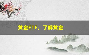 “黄金ETF，了解黄金ETF投资的基本知识”/