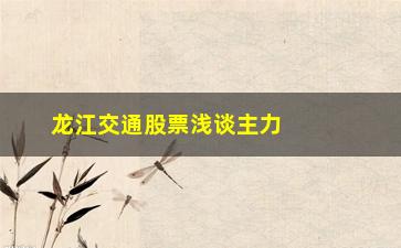 “龙江交通股票浅谈主力资金悄然出逃你一无所知”/